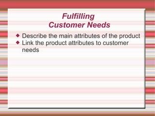 Fulfilling  Customer Needs Describe the main attributes of the product Link the product attributes to customer needs 