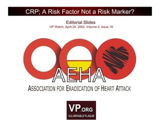 Editorial Slides
VP Watch, April 24, 2002, Volume 2, Issue 16
CRP; A Risk Factor Not a Risk Marker?
 