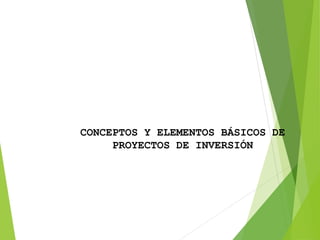 CONCEPTOS Y ELEMENTOS BÁSICOS DE
PROYECTOS DE INVERSIÓN
 