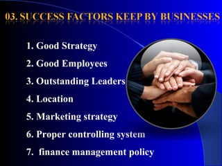 1. Good Strategy
2. Good Employees
3. Outstanding Leaders
4. Location
5. Marketing strategy
6. Proper controlling system
7. finance management policy
 
