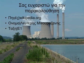 Λευτερης Μπουραζανης 2ο
δημοτικο σχολειο Ξανθης
6
Σας ευχαριστώ για την
παρακολούθηση
• Πηγές|wikipedia.org
• Ονομα|Λευτερης Μπουραζανης
• Ταξη|Ε1
 