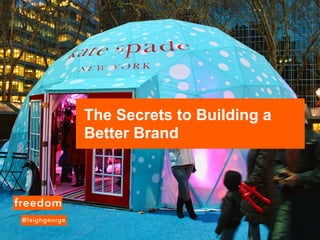 The Secrets to Building a
Better Brand
 