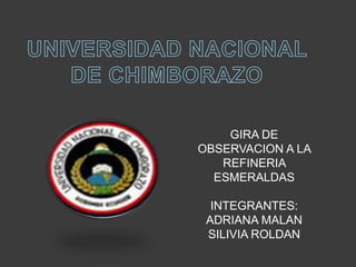 UNIVERSIDAD NACIONAL DE CHIMBORAZO GIRA DE OBSERVACION A LA REFINERIA ESMERALDASINTEGRANTES: ADRIANA MALANSILIVIA ROLDAN 