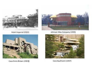 Hotel Imperial (1922) Johnson Wax Company (1939)
Casa Ennis Brown (1923) Casa Kaufmann (1937)
 