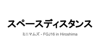 スペースディスタンス
ミニマムズ - FGJ16 in Hiroshima
 