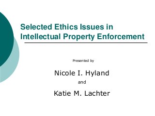 Selected Ethics Issues in
Intellectual Property Enforcement
Presented by

Nicole I. Hyland
and

Katie M. Lachter

 