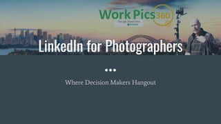 Where Decision Makers Hangout
LinkedIn for Photographers
 