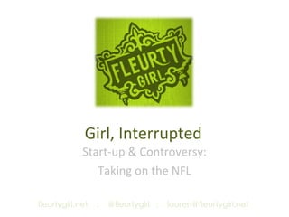 Girl, Interrupted Start-up & Controversy: Taking on the NFL fleurtygirl.net  :  @fleurtygirl  :  [email_address] 
