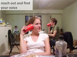 reach out and find
your voice
 