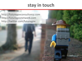 stay in touch
http://futuregovconsultancy.com
http://futuregovnetwork.com
http://twitter.com/futuregov
 