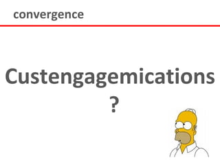 convergence



Custengagemications
         ?
 