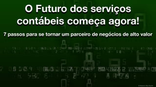 © Roberto Dias Duarte
O Futuro dos serviços
contábeis começa agora!
7 passos para se tornar um parceiro de negócios de alto valor
 