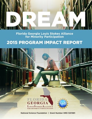 2015 Program Impact Report | 1
DREAMFlorida Georgia Louis Stokes Alliance
for Minority Participation
2015 PROGRAM IMPACT REPORT
National Science Foundation | Grant Number HRD-1201981
 