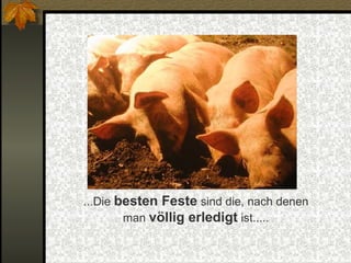 ...Die besten Feste sind die, nach denen
man völlig erledigt ist.....

 