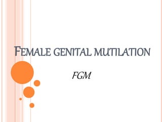 FEMALE GENITAL MUTILATION
FGM
 