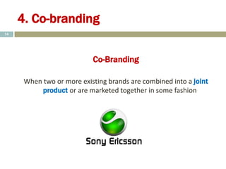 4. Co-branding
Co-Branding
When two or more existing brands are combined into a joint
product or are marketed together in some fashion
14
 