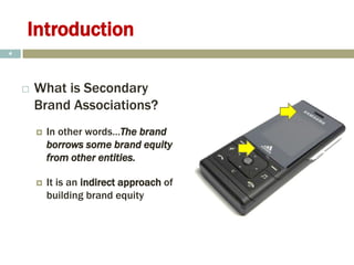 Introduction
 What is Secondary
Brand Associations?
 In other words…The brand
borrows some brand equity
from other entities.
 It is an indirect approach of
building brand equity
4
 