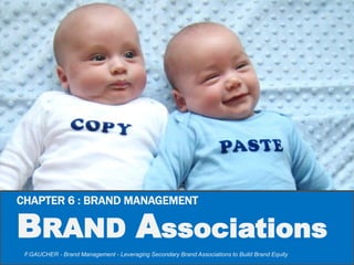 1
Brand Associations
BRAND
MANAGEMENT
CHAPTER 6 : BRAND MANAGEMENT
BRAND Associations
F.GAUCHER - Brand Management - Leveraging Secondary Brand Associations to Build Brand Equity
 