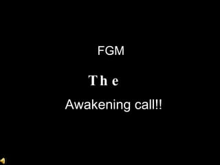 Awakening call!! FGM   The   
