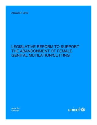 AUGUST 2010




LEGISLATIVE REFORM TO SUPPORT
THE ABANDONMENT OF FEMALE
GENITAL MUTILATION/CUTTING




               0
 