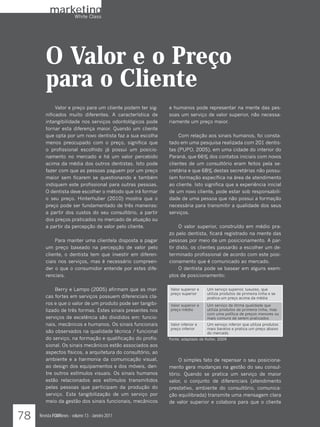 marketing
              White Class




        O Valor e o Preço
        para o Cliente
             Valor e preço para um cliente podem ter sig-    e humanos pode representar na mente das pes-
        nificados muito diferentes. A característica de      soas um serviço de valor superior, não necessa-
        intangibilidade nos serviços odontológicos pode      riamente um preço maior.
        tornar esta diferença maior. Quando um cliente
        que opta por um novo dentista faz a sua escolha          Com relação aos sinais humanos, foi consta-
        menos preocupado com o preço, significa que          tado em uma pesquisa realizada com 201 dentis-
        o profissional escolhido já possui um posicio-       tas (PUPO, 2005), em uma cidade do interior do
        namento no mercado e há um valor percebido           Paraná, que 66% dos contatos iniciais com novos
        acima da média dos outros dentistas. Isto pode       clientes de um consultório eram feitos pela se-
        fazer com que as pessoas paguem por um preço         cretária e que 68% destas secretárias não possu-
        maior sem ficarem se questionando e também           íam formação específica na área de atendimento
        indiquem este profissional para outras pessoas.      ao cliente. Isto significa que a experiência inicial
        O dentista deve escolher o método que irá formar     de um novo cliente, pode estar sob responsabili-
        o seu preço. Hinterhuber (2010) mostra que o         dade de uma pessoa que não possui a formação
        preço pode ser fundamentado de três maneiras:        necessária para transmitir a qualidade dos seus
        a partir dos custos do seu consultório, a partir     serviços.
        dos preços praticados no mercado de atuação ou
        a partir da percepção de valor pelo cliente.              O valor superior, construído em médio pra-
                                                             zo pelo dentista, ficará registrado na mente das
            Para manter uma clientela disposta a pagar       pessoas por meio de um posicionamento. A par-
        um preço baseado na percepção de valor pelo          tir disto, os clientes passarão a escolher um de-
        cliente, o dentista tem que investir em diferen-     terminado profissional de acordo com este posi-
        ciais nos serviços, mas é necessário compreen-       cionamento que é comunicado ao mercado.
        der o que o consumidor entende por estes dife-            O dentista pode se basear em alguns exem-
        renciais.                                            plos de posicionamento:

            Berry e Lampo (2005) afirmam que as mar-         Valor superior e    Um serviço superior, luxuoso, que
                                                             preço superior      utiliza produtos de primeira linha e se
        cas fortes em serviços possuem diferenciais cla-                         pratica um preço acima da média
        ros e que o valor de um produto pode ser tangibi-    Valor superior e    Um serviço de ótima qualidade que
        lizado de três formas. Estes sinais presentes nos    preço médio         utiliza produtos de primeira linha, mas
                                                                                 com uma política de preços menores ou
        serviços de excelência são divididos em: funcio-                         mais comuns de serem praticados
        nais, mecânicos e humanos. Os sinais funcionais      Valor inferior e    Um serviço inferior que utiliza produtos
                                                             preço inferior      mais baratos e pratica um preço abaixo
        são observados na qualidade técnica / funcional                          do mercado
        do serviço, na formação e qualificação do profis-    Fonte: adaptado de Kotler, 2009
        sional. Os sinais mecânicos estão associados aos
        aspectos físicos, a arquitetura do consultório, ao
        ambiente e a harmonia da comunicação visual,             O simples fato de repensar o seu posiciona-
        ao design dos equipamentos e dos móveis, den-        mento gera mudanças na gestão do seu consul-
        tre outros estímulos visuais. Os sinais humanos      tório. Quando se pratica um serviço de maior
        estão relacionados aos estímulos transmitidos        valor, o conjunto de diferenciais (atendimento
        pelas pessoas que participam da produção do          prestativo, ambiente do consultório, comunica-
        serviço. Esta tangibilização de um serviço por       ção equilibrada) transmite uma mensagem clara
        meio da gestão dos sinais funcionais, mecânicos      de valor superior e colabora para que o cliente


78   Revista FGMNews - volume 13 - Janeiro 2011
 