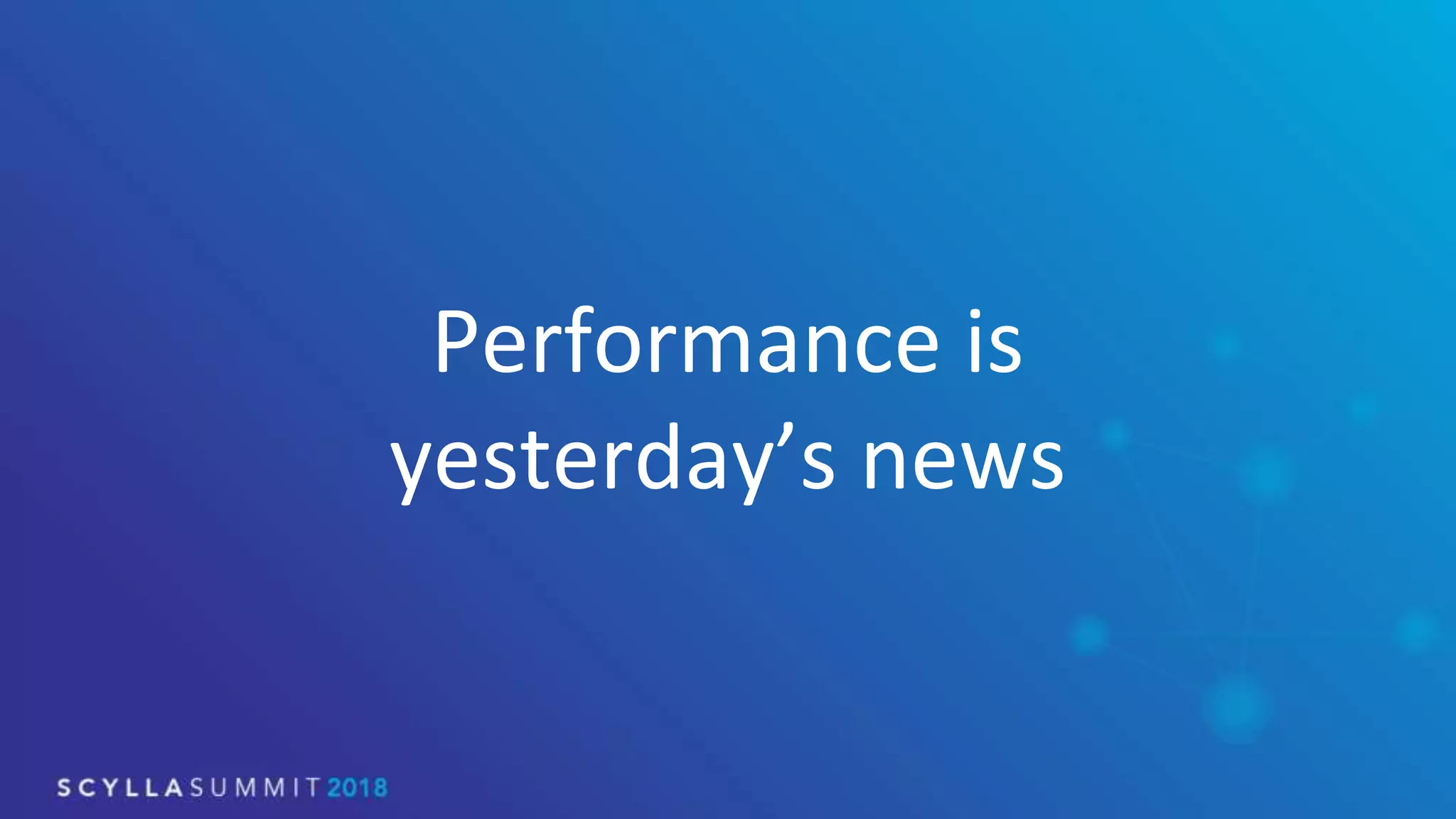 Performance is
yesterday’s news
 