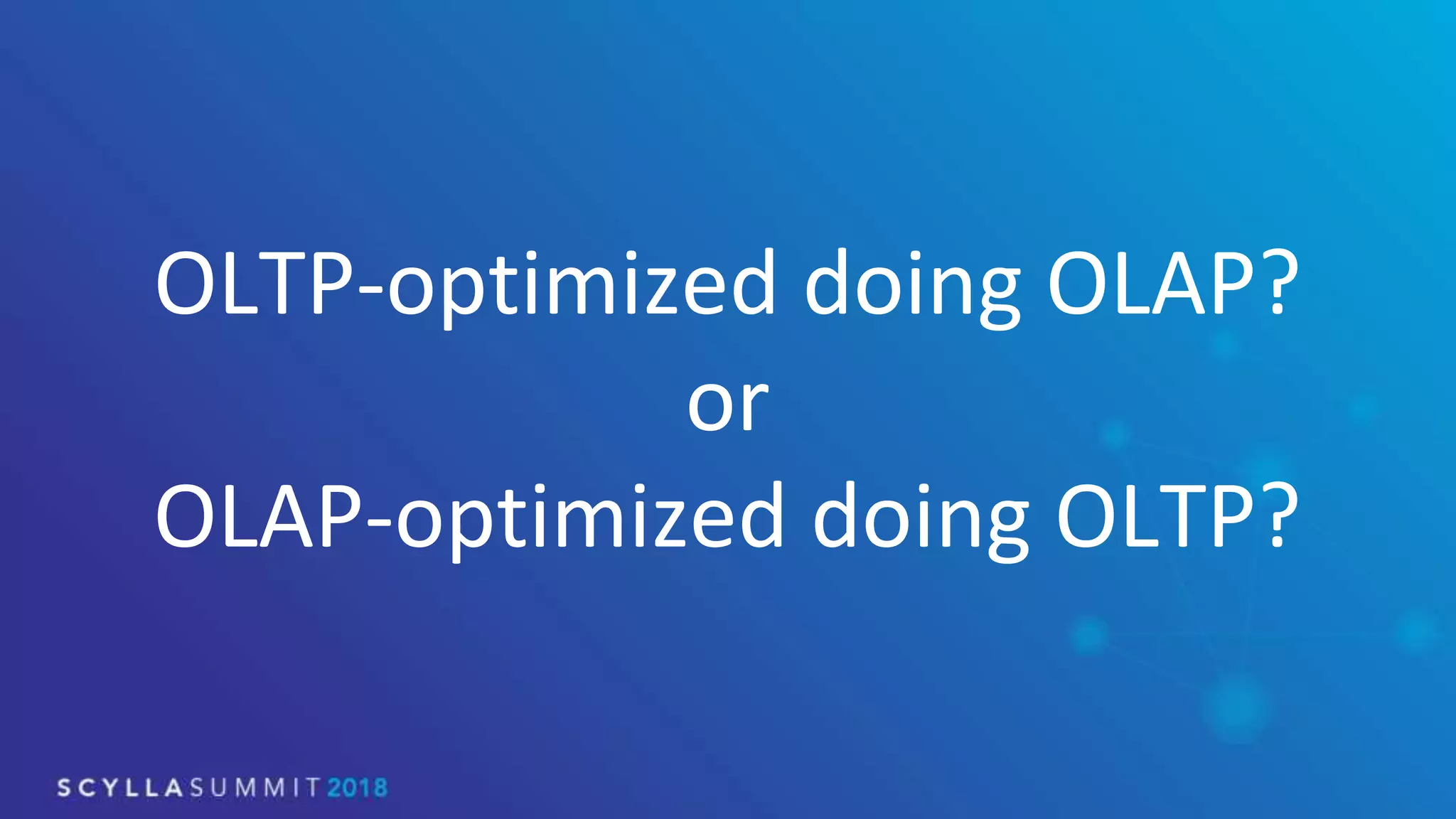 OLTP-optimized doing OLAP?
or
OLAP-optimized doing OLTP?
 