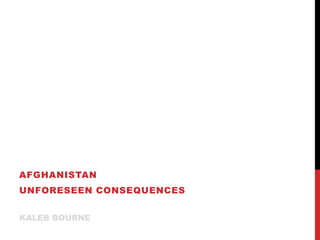 AFGHANISTAN
UNFORESEEN CONSEQUENCES


KALEB BOURNE
 