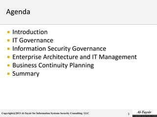 Copyright@2013 Al-Taysir for Information Systems Security Consulting LLC
 Introduction
 IT Governance
 Information Security Governance
 Enterprise Architecture and IT Management
 Business Continuity Planning
 Summary
3
 