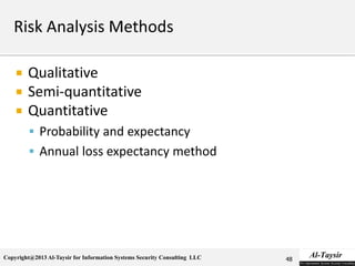 Copyright@2013 Al-Taysir for Information Systems Security Consulting LLC
 Qualitative
 Semi-quantitative
 Quantitative
 Probability and expectancy
 Annual loss expectancy method
48
 