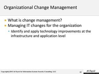 Copyright@2013 Al-Taysir for Information Systems Security Consulting LLC
 What is change management?
 Managing IT changes for the organization
 Identify and apply technology improvements at the
infrastructure and application level
60
 