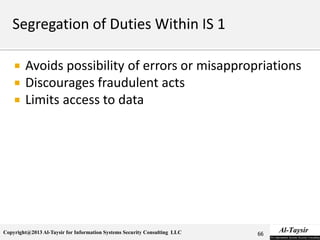 Copyright@2013 Al-Taysir for Information Systems Security Consulting LLC
 Avoids possibility of errors or misappropriations
 Discourages fraudulent acts
 Limits access to data
66
 