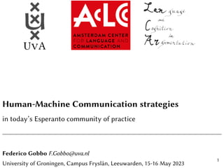 Human-Machine Communication strategies
in today’s Esperanto community of practice
Federico Gobbo F.Gobbo@uva.nl
University of Groningen, Campus Fryslân, Leeuwarden, 15-16 May 2023
1
 