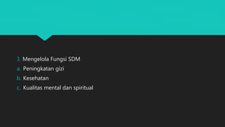 3. Mengelola Fungsi SDM
a. Peningkatan gizi
b. Kesehatan
c. Kualitas mental dan spiritual
 
