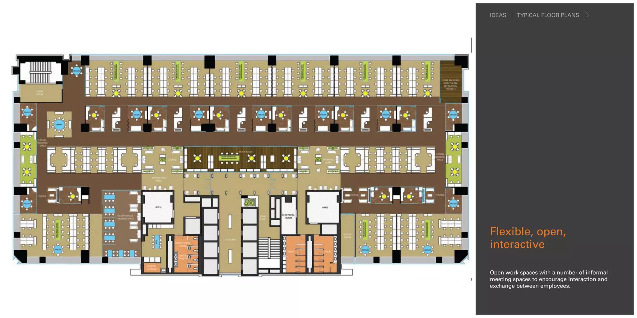 IDEAS    TYPICAL FLOOR PLANS




Flexible, open,
interactive

Open work spaces with a number of informal
meeting spaces to encourage interaction and
exchange between employees.
 