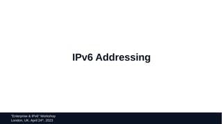 15
“Enterprise & IPv6” Workshop
London, UK. April 24th
, 2023
IPv6 Addressing
 