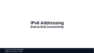 25
“Enterprise & IPv6” Workshop
London, UK. April 24th
, 2023
IPv6 Addressing
End-to-End Connectivity
 