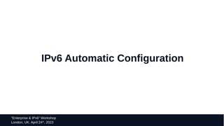 44
“Enterprise & IPv6” Workshop
London, UK. April 24th
, 2023
IPv6 Automatic Configuration
 
