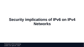49
“Enterprise & IPv6” Workshop
London, UK. April 24th
, 2023
Security implications of IPv6 on IPv4
Networks
 