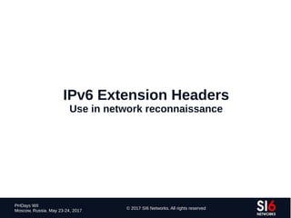 119
PHDays WII
Moscow, Russia. May 23-24, 2017
© 2017 SI6 Networks. All rights reserved
IPv6 Extension Headers
Use in network reconnaissance
 