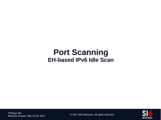 135
PHDays WII
Moscow, Russia. May 23-24, 2017
© 2017 SI6 Networks. All rights reserved
Port Scanning
EH-based IPv6 Idle Scan
 