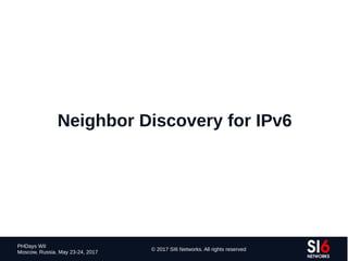 148
PHDays WII
Moscow, Russia. May 23-24, 2017
© 2017 SI6 Networks. All rights reserved
Neighbor Discovery for IPv6
 