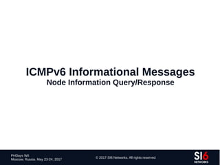 155
PHDays WII
Moscow, Russia. May 23-24, 2017
© 2017 SI6 Networks. All rights reserved
ICMPv6 Informational Messages
Node Information Query/Response
 