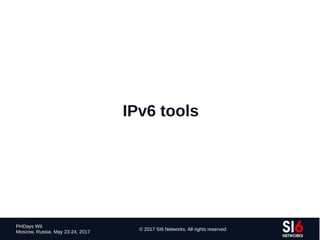 26
PHDays WII
Moscow, Russia. May 23-24, 2017
© 2017 SI6 Networks. All rights reserved
IPv6 tools
 
