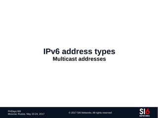 60
PHDays WII
Moscow, Russia. May 23-24, 2017
© 2017 SI6 Networks. All rights reserved
IPv6 address types
Multicast addresses
 