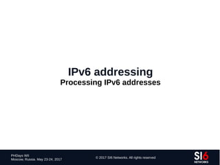 66
PHDays WII
Moscow, Russia. May 23-24, 2017
© 2017 SI6 Networks. All rights reserved
IPv6 addressing
Processing IPv6 addresses
 
