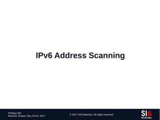 76
PHDays WII
Moscow, Russia. May 23-24, 2017
© 2017 SI6 Networks. All rights reserved
IPv6 Address Scanning
 