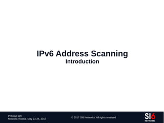 77
PHDays WII
Moscow, Russia. May 23-24, 2017
© 2017 SI6 Networks. All rights reserved
IPv6 Address Scanning
Introduction
 