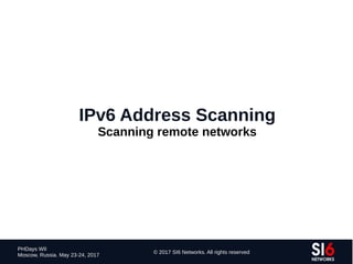 93
PHDays WII
Moscow, Russia. May 23-24, 2017
© 2017 SI6 Networks. All rights reserved
IPv6 Address Scanning
Scanning remote networks
 