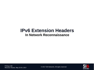 111
PHDays WII
Moscow, Russia. May 23-24, 2017
© 2017 SI6 Networks. All rights reserved
IPv6 Extension Headers
In Network Reconnaissance
 